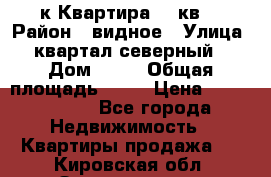 1-к Квартира 45 кв  › Район ­ видное › Улица ­ квартал северный  › Дом ­ 19 › Общая площадь ­ 45 › Цена ­ 3 750 000 - Все города Недвижимость » Квартиры продажа   . Кировская обл.,Захарищево п.